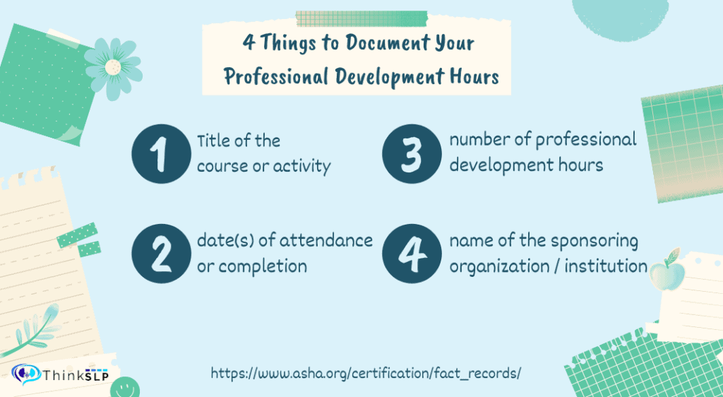 Title: 4 Things to Document Your Professional Development Hours 1) Title of the course or activity 2) dates of attendance or completion 3) number of professional development hours and 4) name of the sponsoring organization / institution